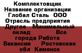 Комплектовщик › Название организации ­ Глобал-Сталь, ООО › Отрасль предприятия ­ Другое › Минимальный оклад ­ 24 000 - Все города Работа » Вакансии   . Ростовская обл.,Каменск-Шахтинский г.